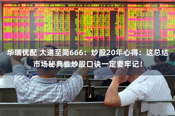 华瑞优配 大道至简666：炒股20年心得：这总结市场秘典些炒股口诀一定要牢记！