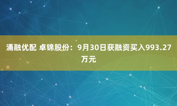 涌融优配 卓锦股份：9月30日获融资买入993.27万元