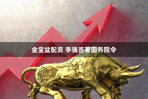 金宝盆配资 李强签署国务院令