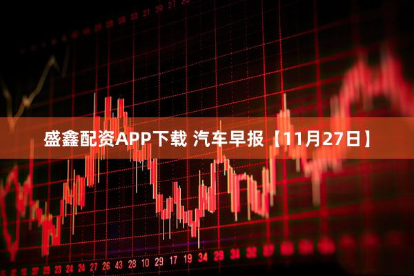 盛鑫配资APP下载 汽车早报【11月27日】
