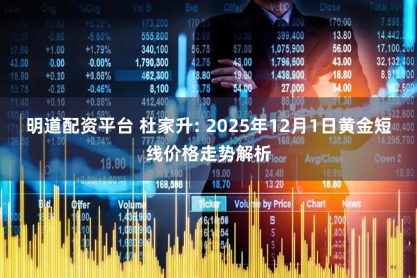 明道配资平台 杜家升: 2025年12月1日黄金短线价格走势解析