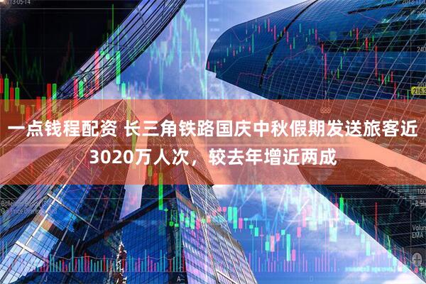 一点钱程配资 长三角铁路国庆中秋假期发送旅客近3020万人次，较去年增近两成