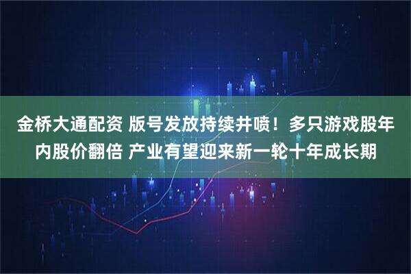 金桥大通配资 版号发放持续井喷！多只游戏股年内股价翻倍 产业有望迎来新一轮十年成长期